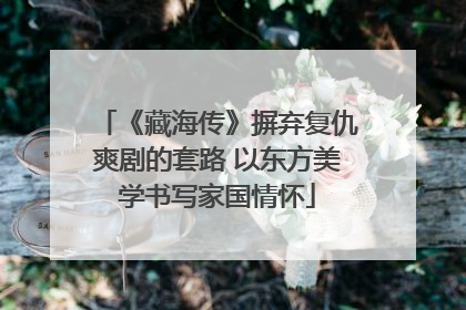 《藏海传》摒弃复仇爽剧的套路 以东方美学书写家国情怀