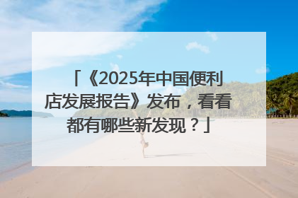 《2025年中国便利店发展报告》发布，看看都有哪些新发现？