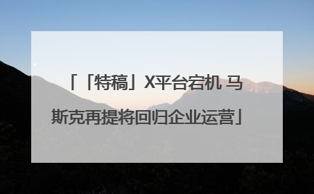 「特稿」X平台宕机 马斯克再提将回归企业运营