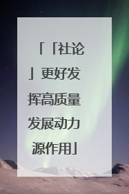 「社论」更好发挥高质量发展动力源作用