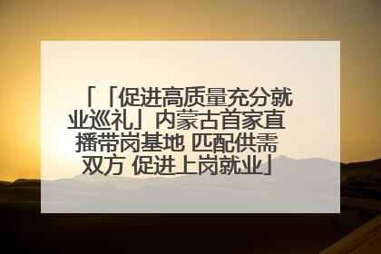「促进高质量充分就业巡礼」内蒙古首家直播带岗基地 匹配供需双方 促进上岗就业