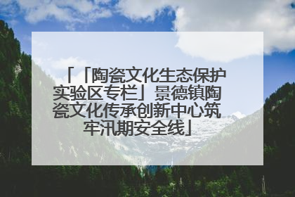 「陶瓷文化生态保护实验区专栏」景德镇陶瓷文化传承创新中心筑牢汛期安全线
