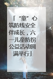 “童”心筑防线安全伴成长，六一儿童防拐公益活动圆满举行