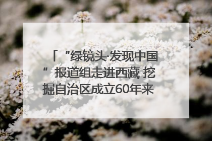 “绿镜头·发现中国”报道组走进西藏 挖掘自治区成立60年来生动气象故事