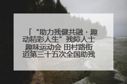 “助力残健共融・趣动精彩人生”残障人士趣味运动会 田村路街道第三十五次全国助残日主题活动圆满举办