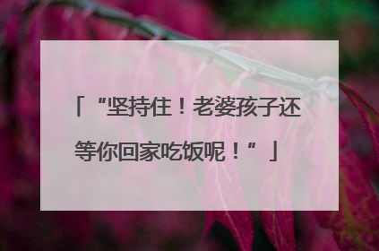 “坚持住！老婆孩子还等你回家吃饭呢！”