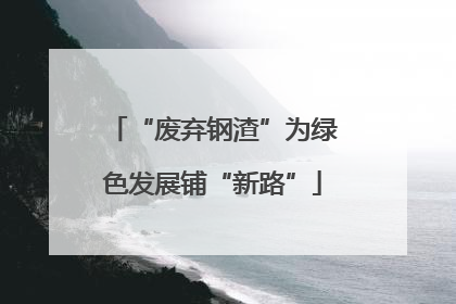 “废弃钢渣”为绿色发展铺“新路”