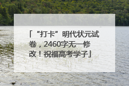 “打卡”明代状元试卷，2460字无一修改！祝福高考学子