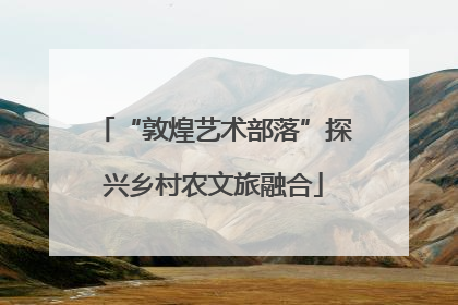 “敦煌艺术部落”探兴乡村农文旅融合