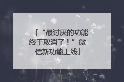 “最讨厌的功能终于取消了！”微信新功能上线
