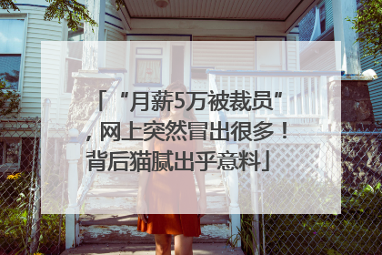 “月薪5万被裁员”，网上突然冒出很多！背后猫腻出乎意料