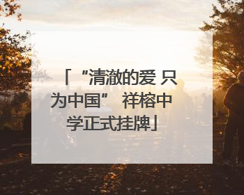 “清澈的爱 只为中国” 祥榕中学正式挂牌
