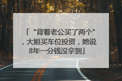 “背着老公买了两个”，大姐买车位投资，她说8年一分钱没拿到