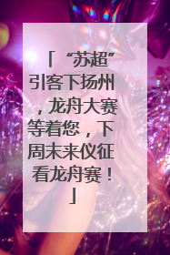 “苏超”引客下扬州，龙舟大赛等着您，下周末来仪征看龙舟赛！