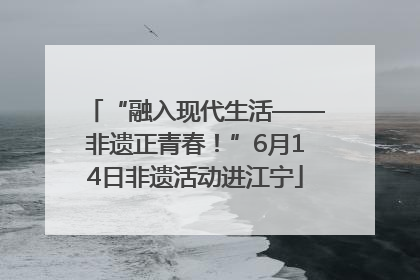 “融入现代生活——非遗正青春！”6月14日非遗活动进江宁