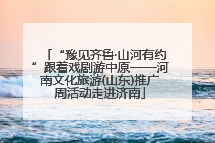 “豫见齐鲁·山河有约”跟着戏剧游中原——河南文化旅游(山东)推广周活动走进济南