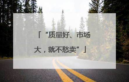“质量好、市场大，就不愁卖”