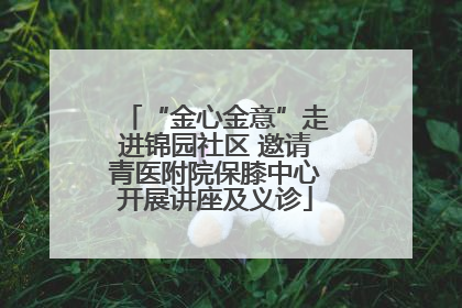 “金心金意”走进锦园社区 邀请青医附院保膝中心开展讲座及义诊