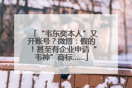 “韦东奕本人”又开账号？微博：假的！甚至有企业申请“韦神”商标……