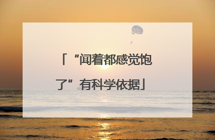 “闻着都感觉饱了”有科学依据