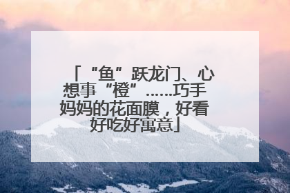 “鱼”跃龙门、心想事“橙”……巧手妈妈的花面膜，好看好吃好寓意
