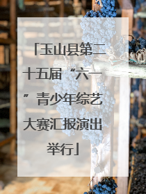 玉山县第二十五届“六一”青少年综艺大赛汇报演出举行