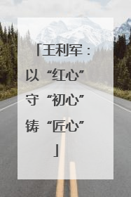 王利军：以“红心”守“初心”铸“匠心”