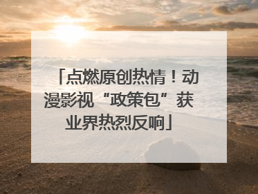 点燃原创热情！动漫影视“政策包”获业界热烈反响