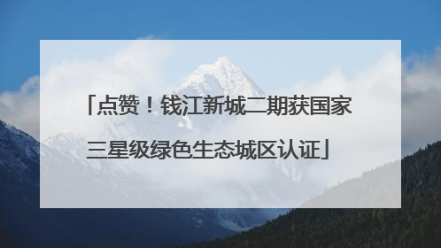 点赞！钱江新城二期获国家三星级绿色生态城区认证