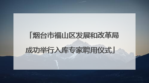 烟台市福山区发展和改革局成功举行入库专家聘用仪式