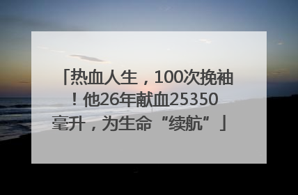 热血人生，100次挽袖！他26年献血25350毫升，为生命“续航”