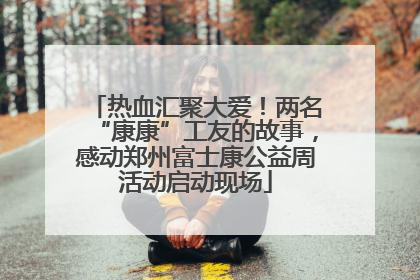热血汇聚大爱！两名“康康”工友的故事，感动郑州富士康公益周活动启动现场