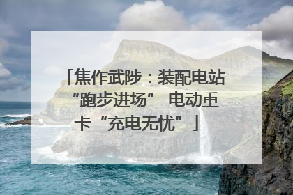 焦作武陟：装配电站“跑步进场” 电动重卡“充电无忧”