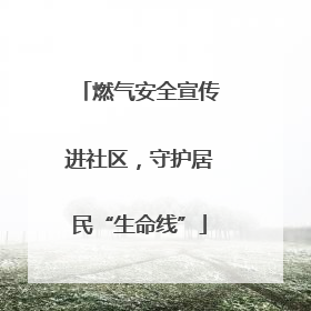 燃气安全宣传进社区，守护居民“生命线”