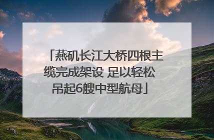 燕矶长江大桥四根主缆完成架设 足以轻松吊起6艘中型航母