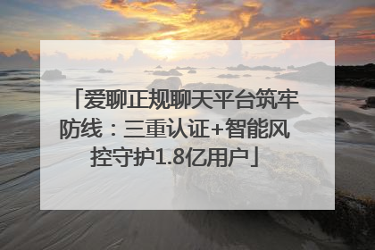爱聊正规聊天平台筑牢防线：三重认证+智能风控守护1.8亿用户