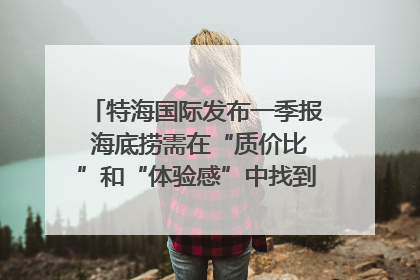 特海国际发布一季报 海底捞需在“质价比”和“体验感”中找到平衡｜新经济观察