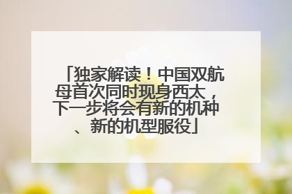 独家解读！中国双航母首次同时现身西太，下一步将会有新的机种、新的机型服役