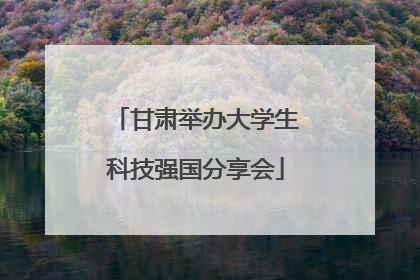 甘肃举办大学生科技强国分享会