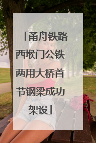 甬舟铁路西堠门公铁两用大桥首节钢梁成功架设
