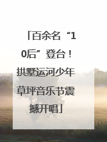 百余名“10后”登台！拱墅运河少年草坪音乐节震撼开唱