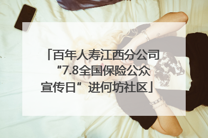 百年人寿江西分公司“7.8全国保险公众宣传日”进何坊社区
