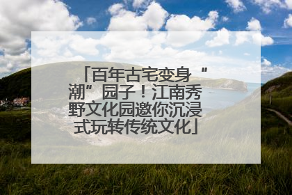 百年古宅变身“潮”园子！江南秀野文化园邀你沉浸式玩转传统文化