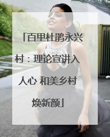 百里杜鹃永兴村：理论宣讲入人心 和美乡村焕新颜