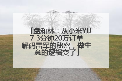 盘和林：从小米YU7 3分钟20万订单解码雷军的秘密，做生意的逻辑变了