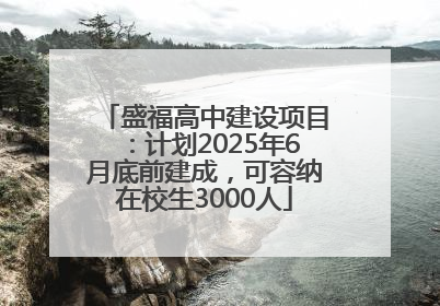盛福高中建设项目：计划2025年6月底前建成，可容纳在校生3000人