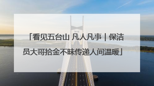 看见五台山 凡人凡事｜保洁员大哥拾金不昧传递人间温暖