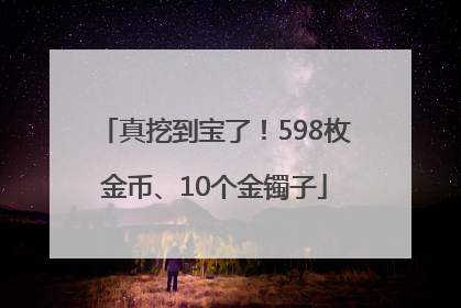 真挖到宝了！598枚金币、10个金镯子