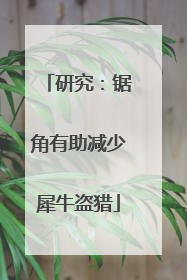 研究：锯角有助减少犀牛盗猎