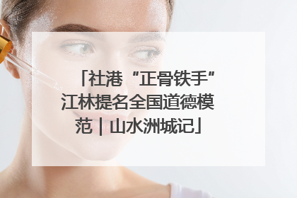 社港“正骨铁手”江林提名全国道德模范｜山水洲城记